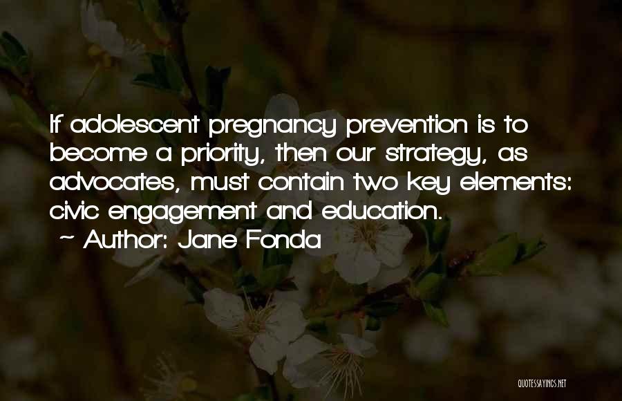 Jane Fonda Quotes: If Adolescent Pregnancy Prevention Is To Become A Priority, Then Our Strategy, As Advocates, Must Contain Two Key Elements: Civic