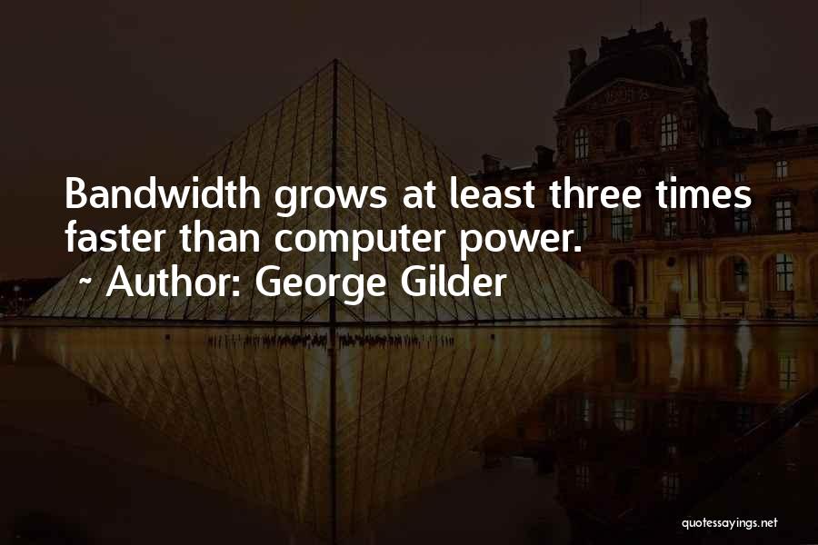 George Gilder Quotes: Bandwidth Grows At Least Three Times Faster Than Computer Power.