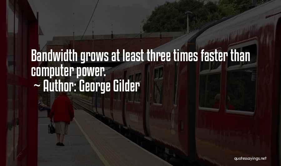 George Gilder Quotes: Bandwidth Grows At Least Three Times Faster Than Computer Power.