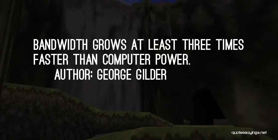 George Gilder Quotes: Bandwidth Grows At Least Three Times Faster Than Computer Power.