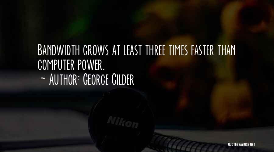 George Gilder Quotes: Bandwidth Grows At Least Three Times Faster Than Computer Power.