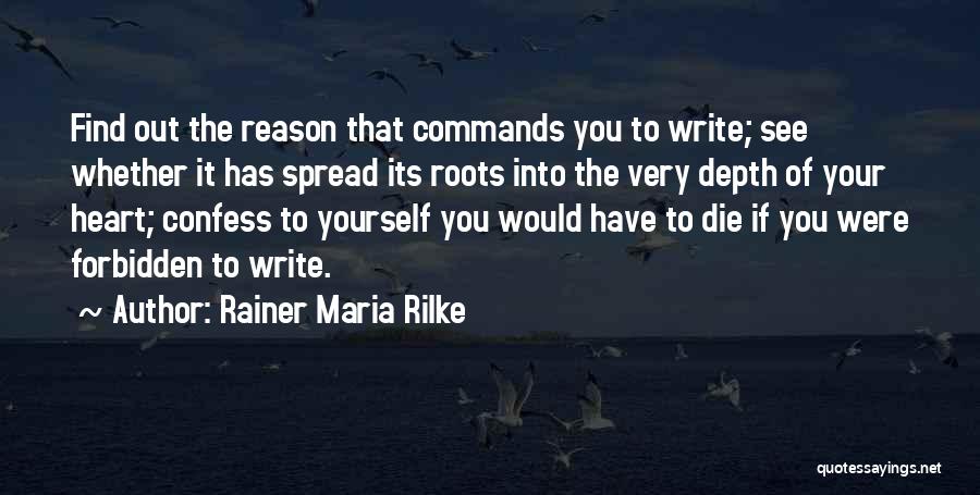 Rainer Maria Rilke Quotes: Find Out The Reason That Commands You To Write; See Whether It Has Spread Its Roots Into The Very Depth