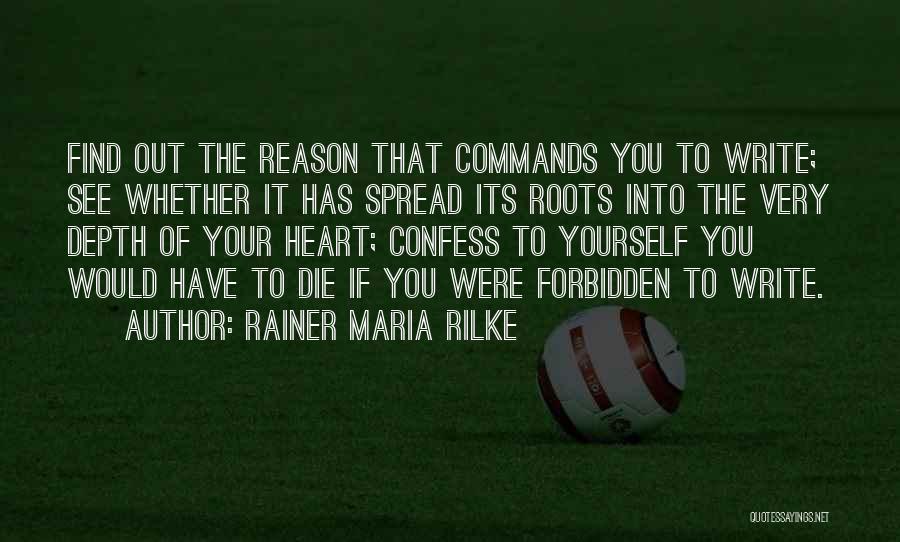 Rainer Maria Rilke Quotes: Find Out The Reason That Commands You To Write; See Whether It Has Spread Its Roots Into The Very Depth