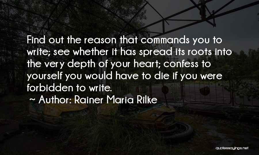 Rainer Maria Rilke Quotes: Find Out The Reason That Commands You To Write; See Whether It Has Spread Its Roots Into The Very Depth