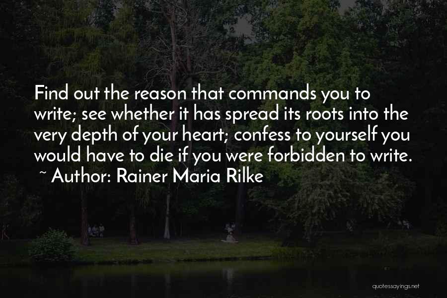 Rainer Maria Rilke Quotes: Find Out The Reason That Commands You To Write; See Whether It Has Spread Its Roots Into The Very Depth