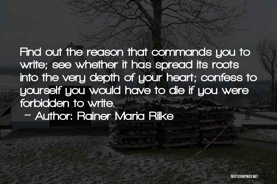 Rainer Maria Rilke Quotes: Find Out The Reason That Commands You To Write; See Whether It Has Spread Its Roots Into The Very Depth