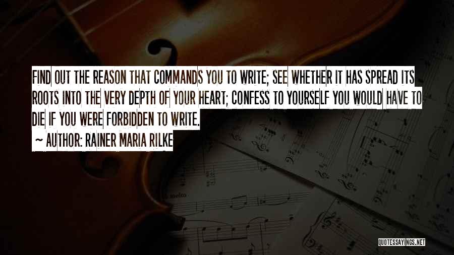 Rainer Maria Rilke Quotes: Find Out The Reason That Commands You To Write; See Whether It Has Spread Its Roots Into The Very Depth