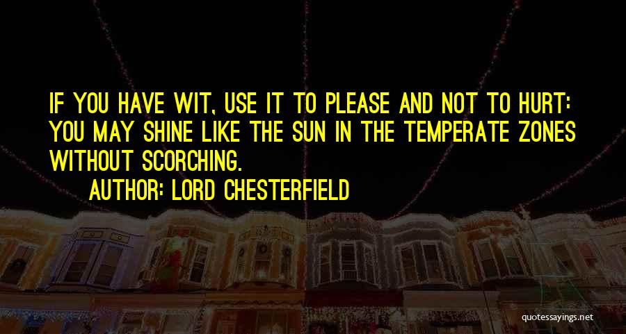 Lord Chesterfield Quotes: If You Have Wit, Use It To Please And Not To Hurt: You May Shine Like The Sun In The