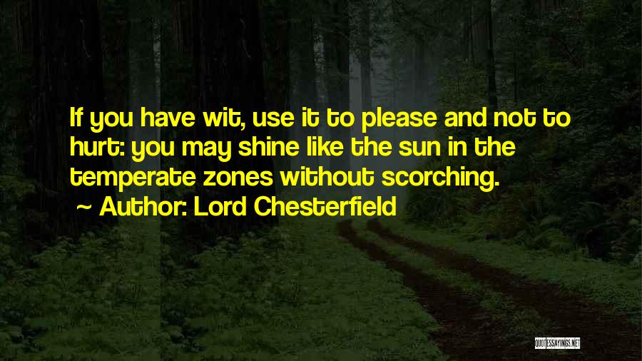 Lord Chesterfield Quotes: If You Have Wit, Use It To Please And Not To Hurt: You May Shine Like The Sun In The