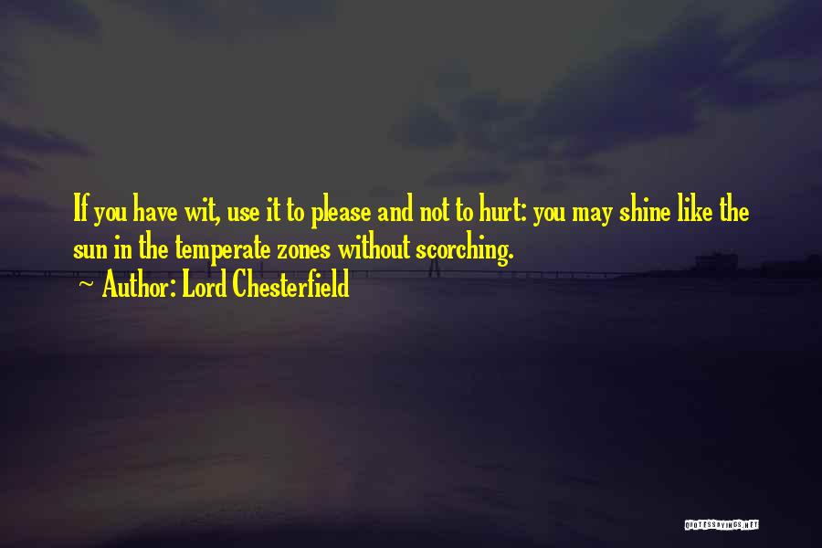 Lord Chesterfield Quotes: If You Have Wit, Use It To Please And Not To Hurt: You May Shine Like The Sun In The