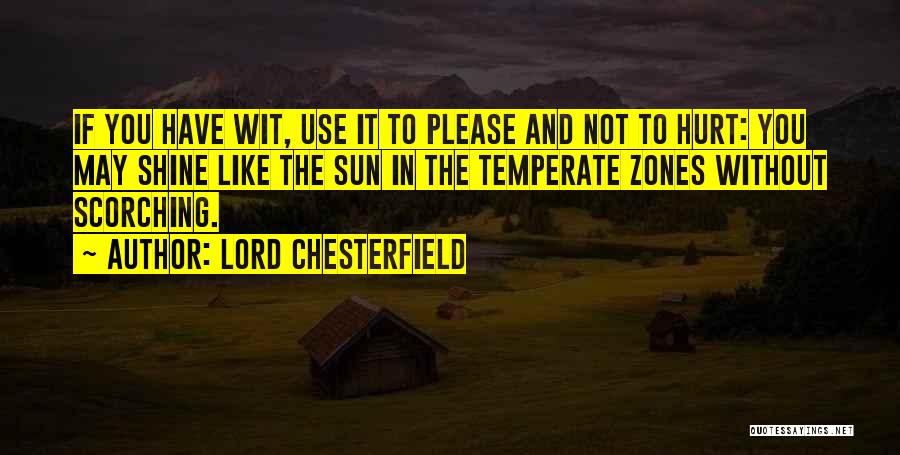 Lord Chesterfield Quotes: If You Have Wit, Use It To Please And Not To Hurt: You May Shine Like The Sun In The