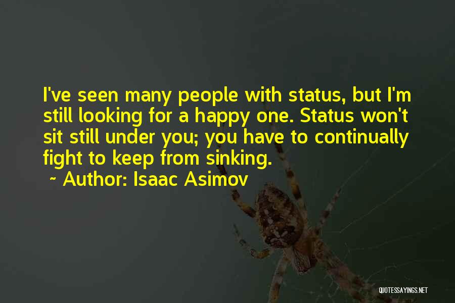 Isaac Asimov Quotes: I've Seen Many People With Status, But I'm Still Looking For A Happy One. Status Won't Sit Still Under You;