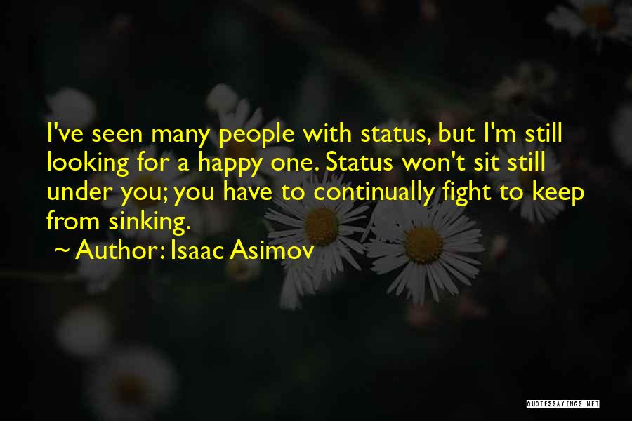 Isaac Asimov Quotes: I've Seen Many People With Status, But I'm Still Looking For A Happy One. Status Won't Sit Still Under You;