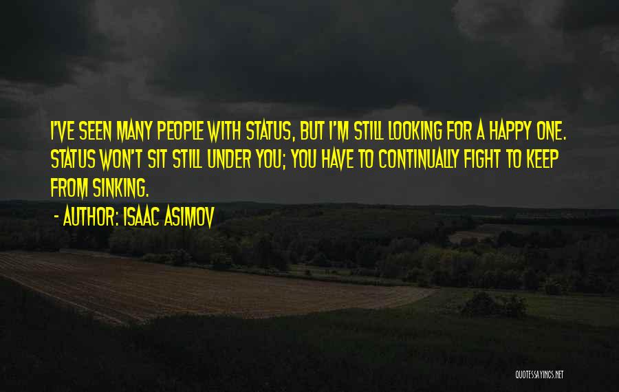 Isaac Asimov Quotes: I've Seen Many People With Status, But I'm Still Looking For A Happy One. Status Won't Sit Still Under You;
