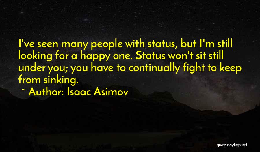 Isaac Asimov Quotes: I've Seen Many People With Status, But I'm Still Looking For A Happy One. Status Won't Sit Still Under You;