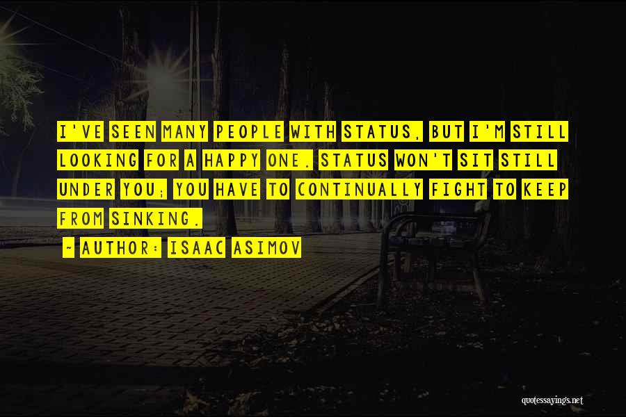 Isaac Asimov Quotes: I've Seen Many People With Status, But I'm Still Looking For A Happy One. Status Won't Sit Still Under You;