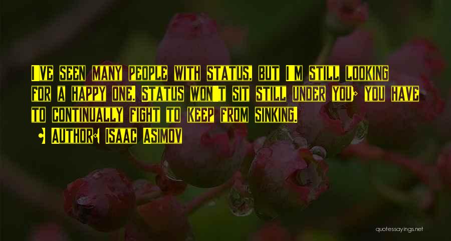 Isaac Asimov Quotes: I've Seen Many People With Status, But I'm Still Looking For A Happy One. Status Won't Sit Still Under You;