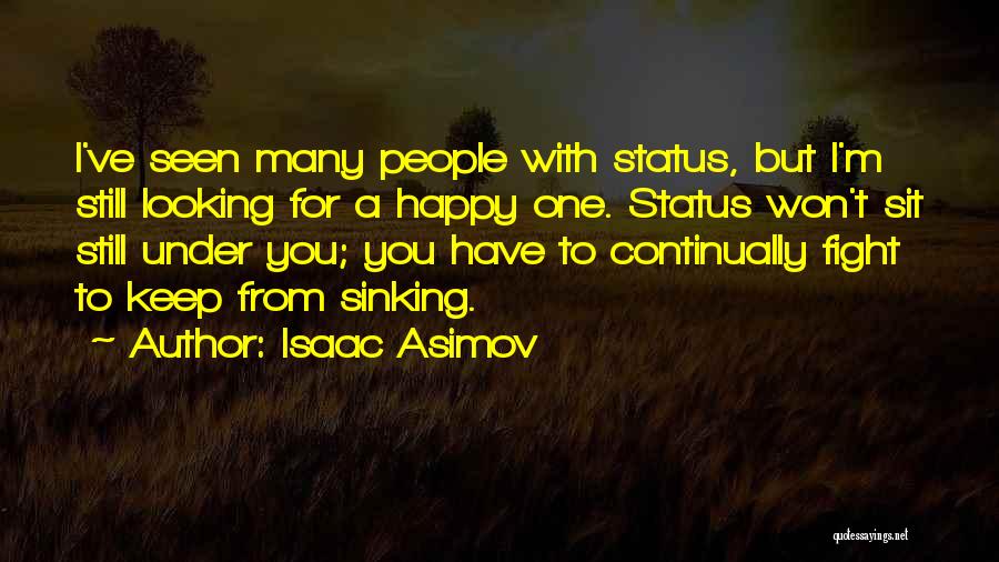 Isaac Asimov Quotes: I've Seen Many People With Status, But I'm Still Looking For A Happy One. Status Won't Sit Still Under You;