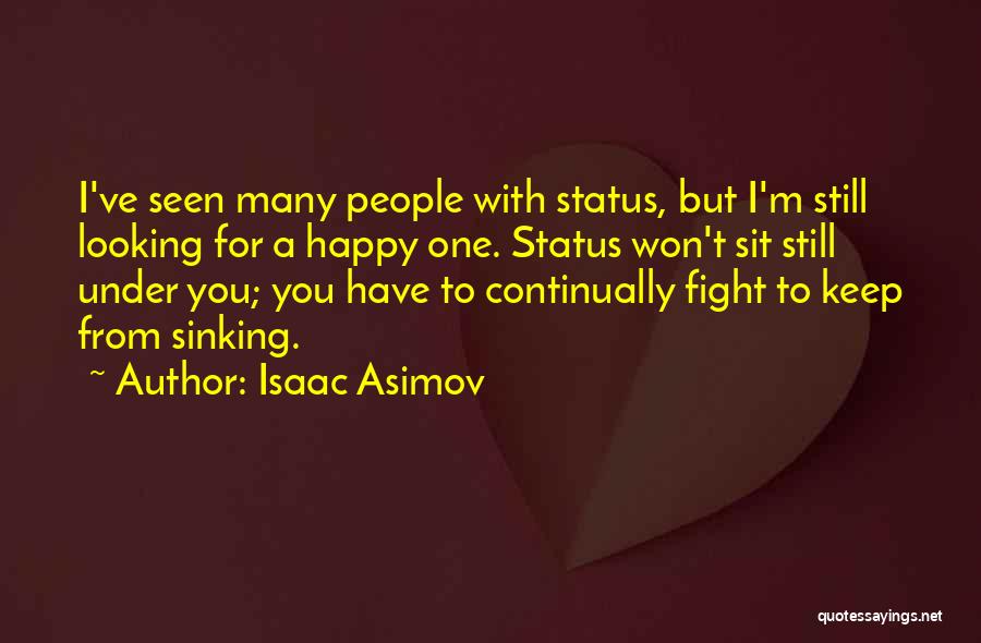Isaac Asimov Quotes: I've Seen Many People With Status, But I'm Still Looking For A Happy One. Status Won't Sit Still Under You;