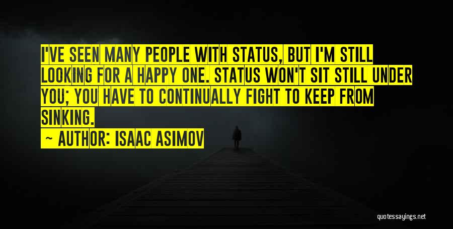 Isaac Asimov Quotes: I've Seen Many People With Status, But I'm Still Looking For A Happy One. Status Won't Sit Still Under You;