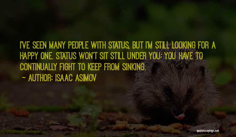 Isaac Asimov Quotes: I've Seen Many People With Status, But I'm Still Looking For A Happy One. Status Won't Sit Still Under You;
