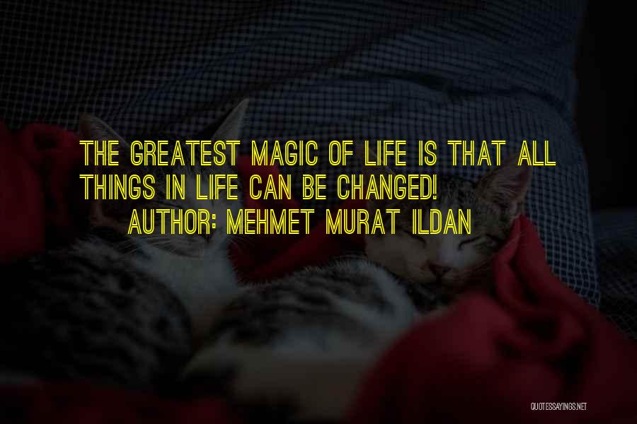 Mehmet Murat Ildan Quotes: The Greatest Magic Of Life Is That All Things In Life Can Be Changed!