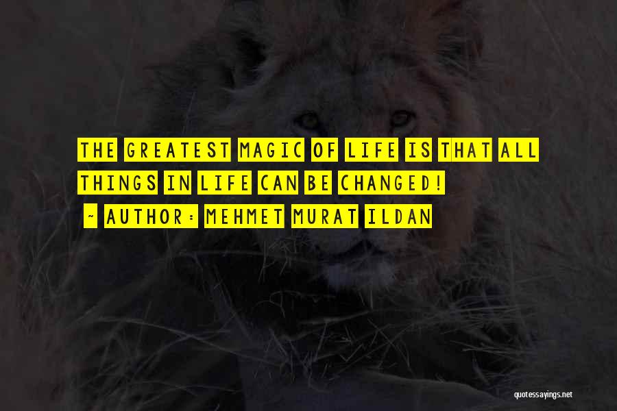 Mehmet Murat Ildan Quotes: The Greatest Magic Of Life Is That All Things In Life Can Be Changed!
