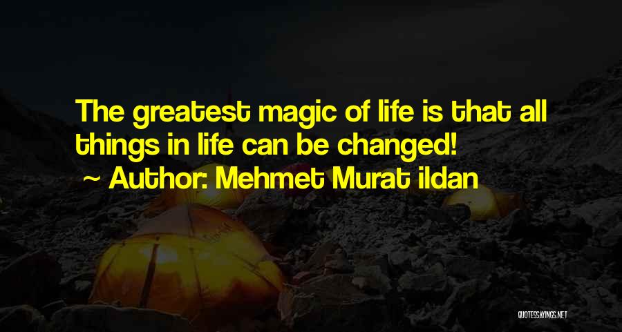 Mehmet Murat Ildan Quotes: The Greatest Magic Of Life Is That All Things In Life Can Be Changed!
