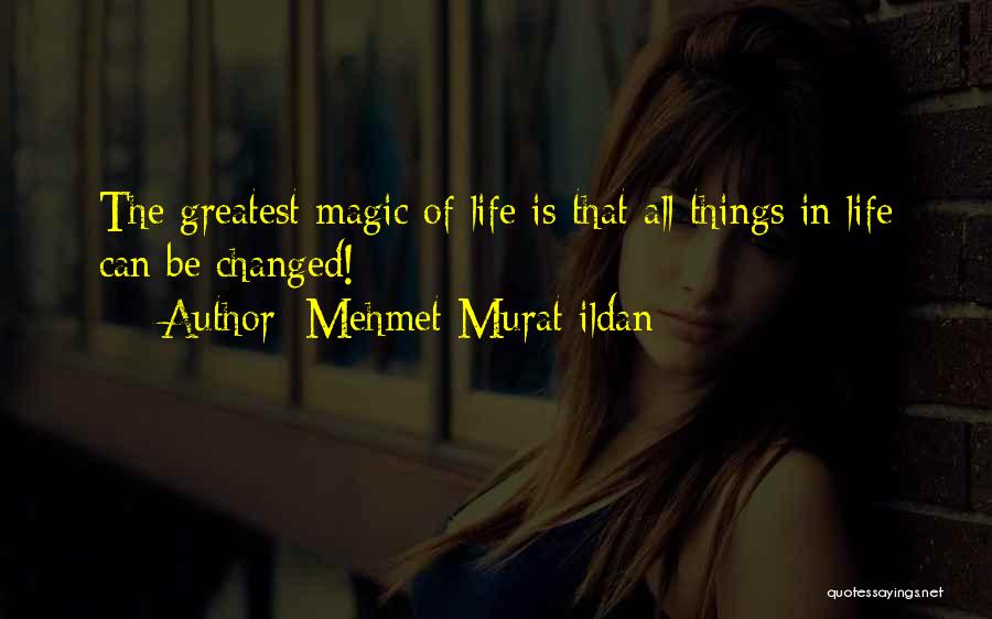 Mehmet Murat Ildan Quotes: The Greatest Magic Of Life Is That All Things In Life Can Be Changed!