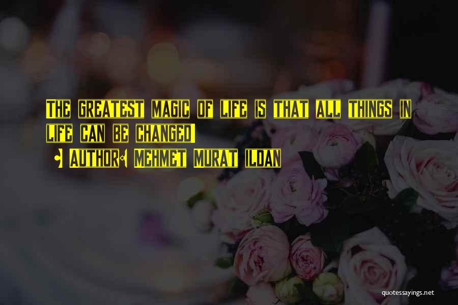 Mehmet Murat Ildan Quotes: The Greatest Magic Of Life Is That All Things In Life Can Be Changed!