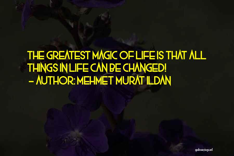 Mehmet Murat Ildan Quotes: The Greatest Magic Of Life Is That All Things In Life Can Be Changed!