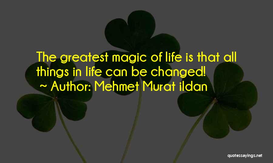 Mehmet Murat Ildan Quotes: The Greatest Magic Of Life Is That All Things In Life Can Be Changed!