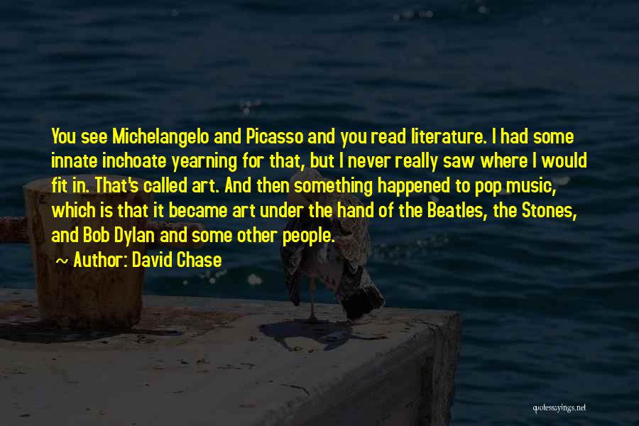 David Chase Quotes: You See Michelangelo And Picasso And You Read Literature. I Had Some Innate Inchoate Yearning For That, But I Never