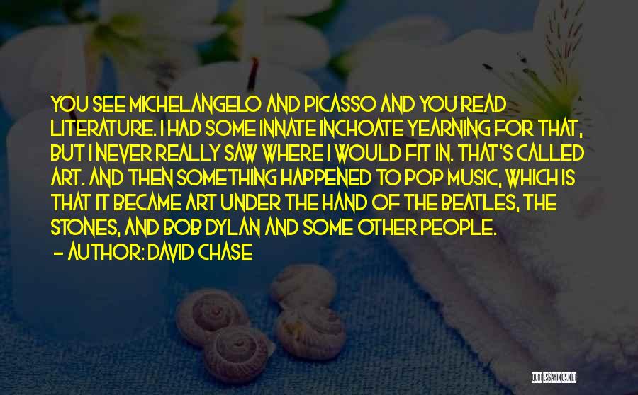 David Chase Quotes: You See Michelangelo And Picasso And You Read Literature. I Had Some Innate Inchoate Yearning For That, But I Never