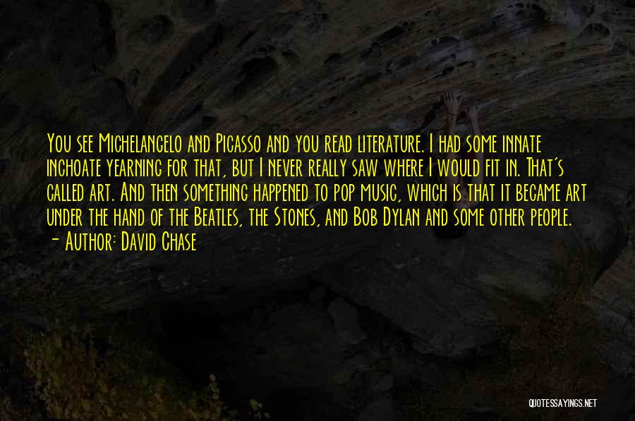 David Chase Quotes: You See Michelangelo And Picasso And You Read Literature. I Had Some Innate Inchoate Yearning For That, But I Never