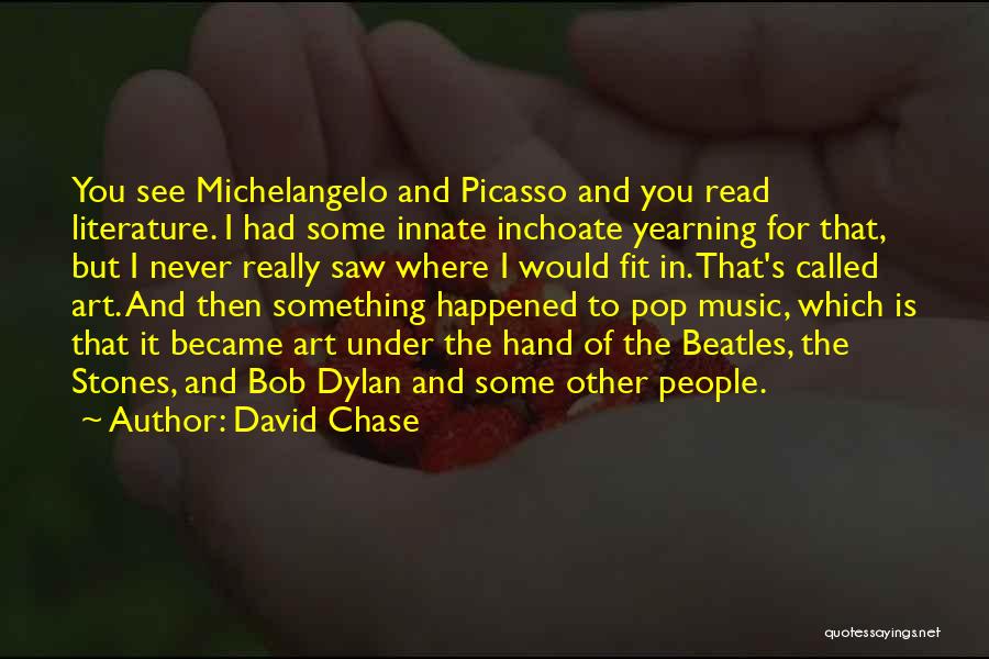 David Chase Quotes: You See Michelangelo And Picasso And You Read Literature. I Had Some Innate Inchoate Yearning For That, But I Never