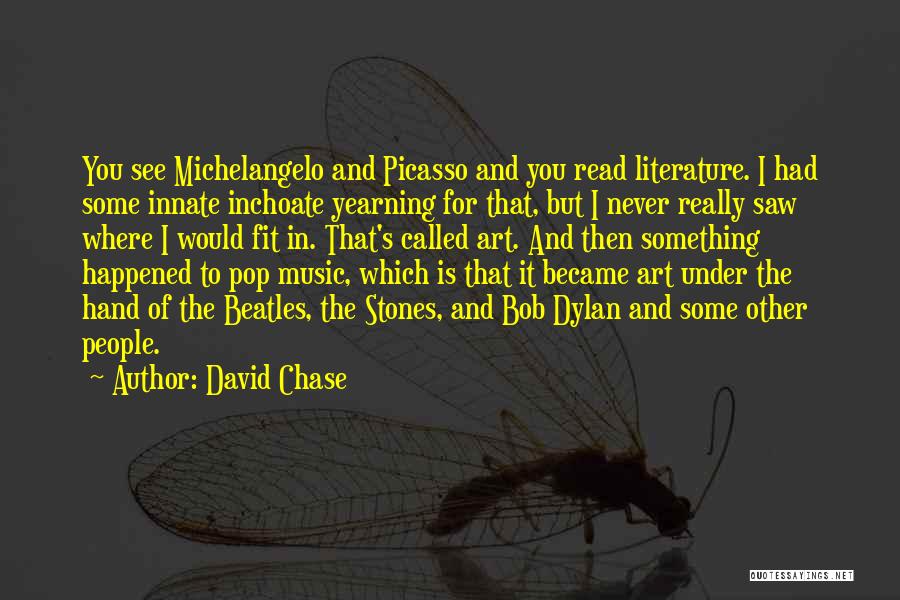 David Chase Quotes: You See Michelangelo And Picasso And You Read Literature. I Had Some Innate Inchoate Yearning For That, But I Never
