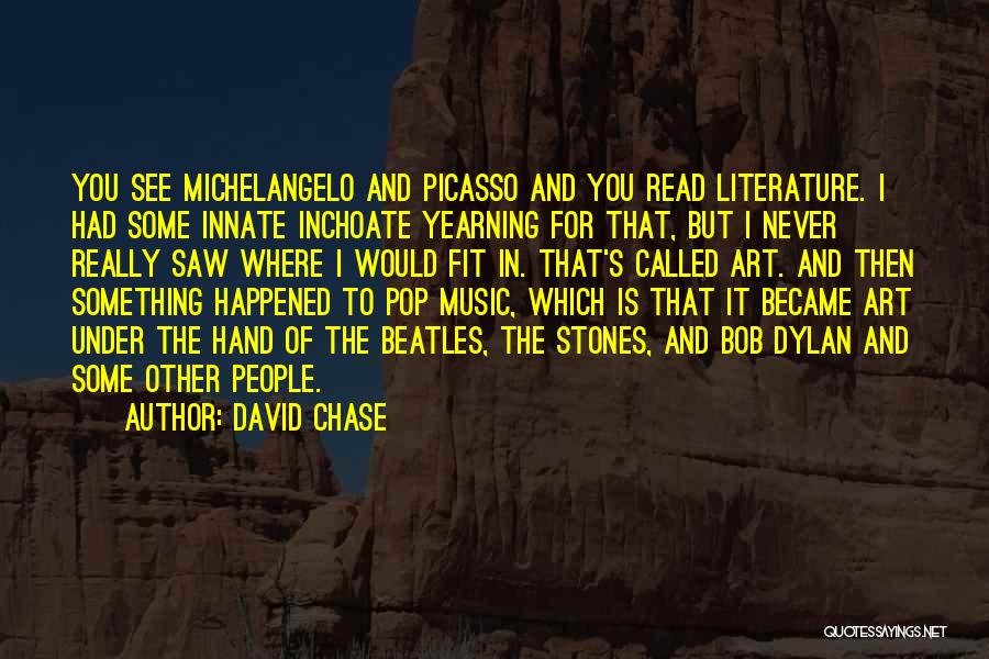 David Chase Quotes: You See Michelangelo And Picasso And You Read Literature. I Had Some Innate Inchoate Yearning For That, But I Never
