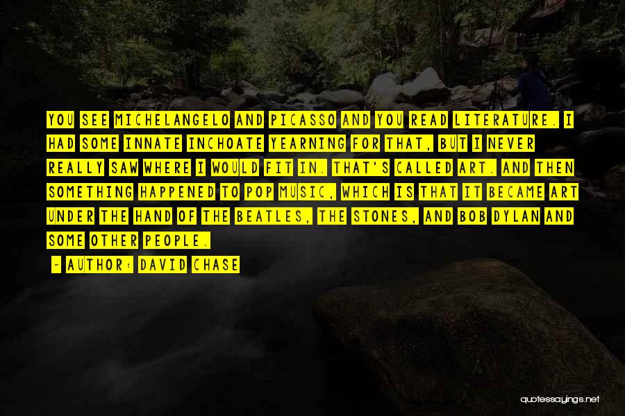 David Chase Quotes: You See Michelangelo And Picasso And You Read Literature. I Had Some Innate Inchoate Yearning For That, But I Never