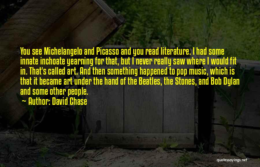 David Chase Quotes: You See Michelangelo And Picasso And You Read Literature. I Had Some Innate Inchoate Yearning For That, But I Never