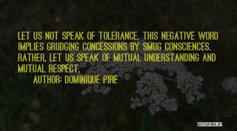 Dominique Pire Quotes: Let Us Not Speak Of Tolerance. This Negative Word Implies Grudging Concessions By Smug Consciences. Rather, Let Us Speak Of