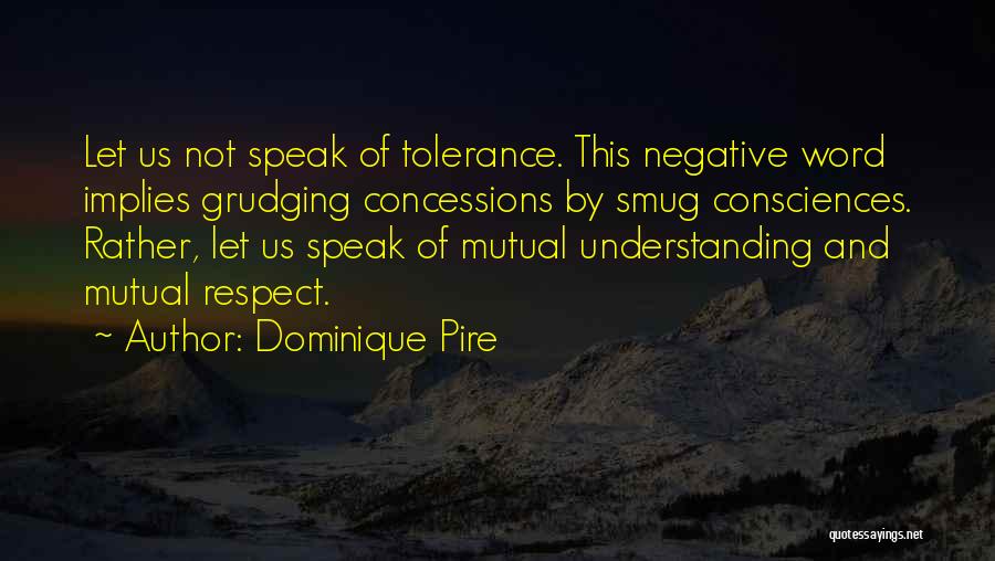 Dominique Pire Quotes: Let Us Not Speak Of Tolerance. This Negative Word Implies Grudging Concessions By Smug Consciences. Rather, Let Us Speak Of