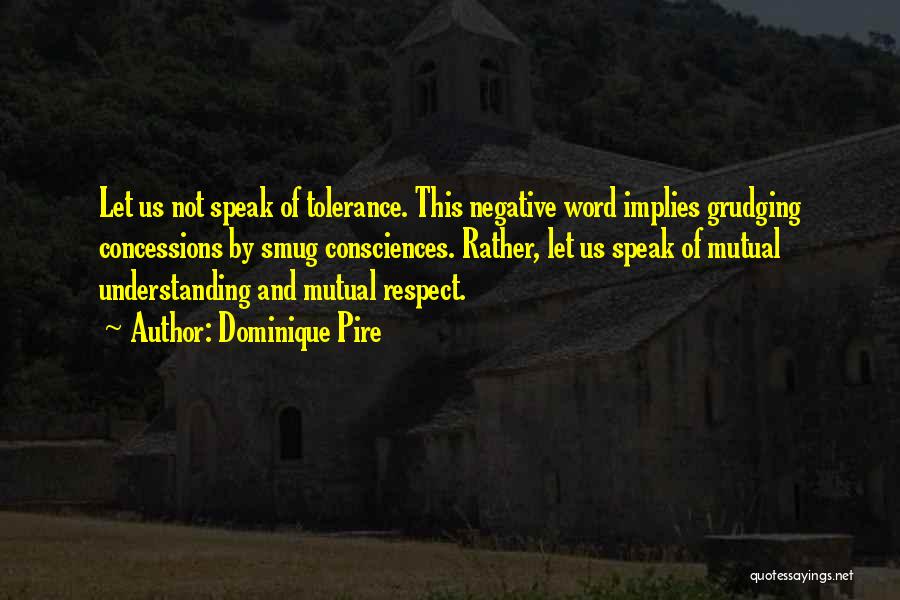 Dominique Pire Quotes: Let Us Not Speak Of Tolerance. This Negative Word Implies Grudging Concessions By Smug Consciences. Rather, Let Us Speak Of