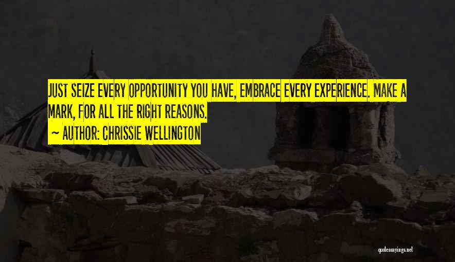 Chrissie Wellington Quotes: Just Seize Every Opportunity You Have, Embrace Every Experience. Make A Mark, For All The Right Reasons.