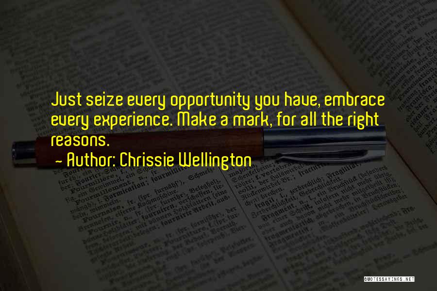 Chrissie Wellington Quotes: Just Seize Every Opportunity You Have, Embrace Every Experience. Make A Mark, For All The Right Reasons.