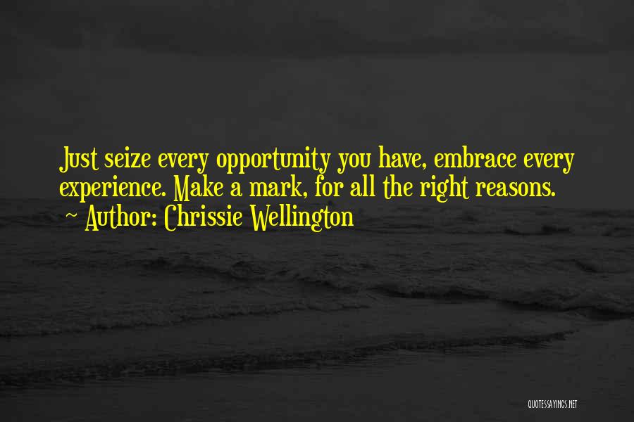 Chrissie Wellington Quotes: Just Seize Every Opportunity You Have, Embrace Every Experience. Make A Mark, For All The Right Reasons.
