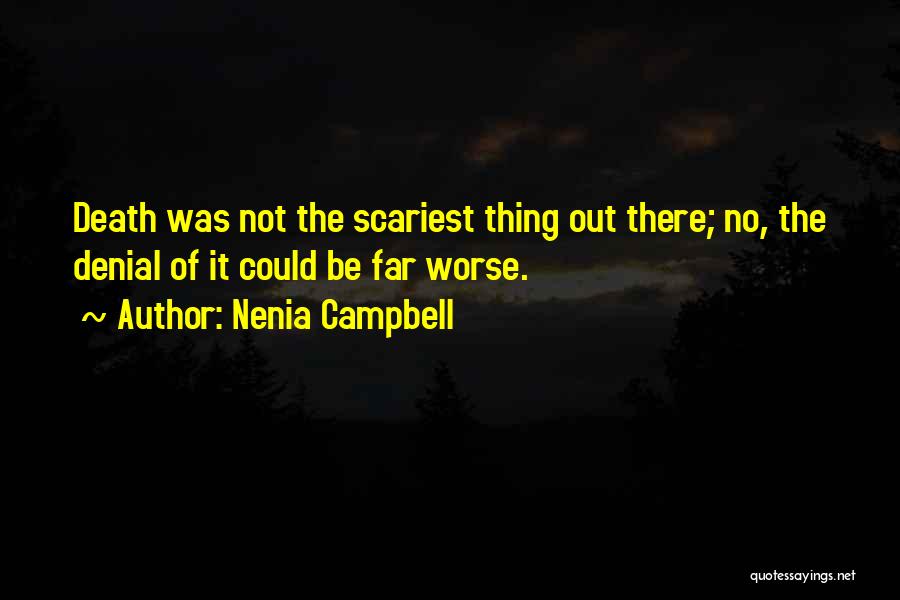 Nenia Campbell Quotes: Death Was Not The Scariest Thing Out There; No, The Denial Of It Could Be Far Worse.