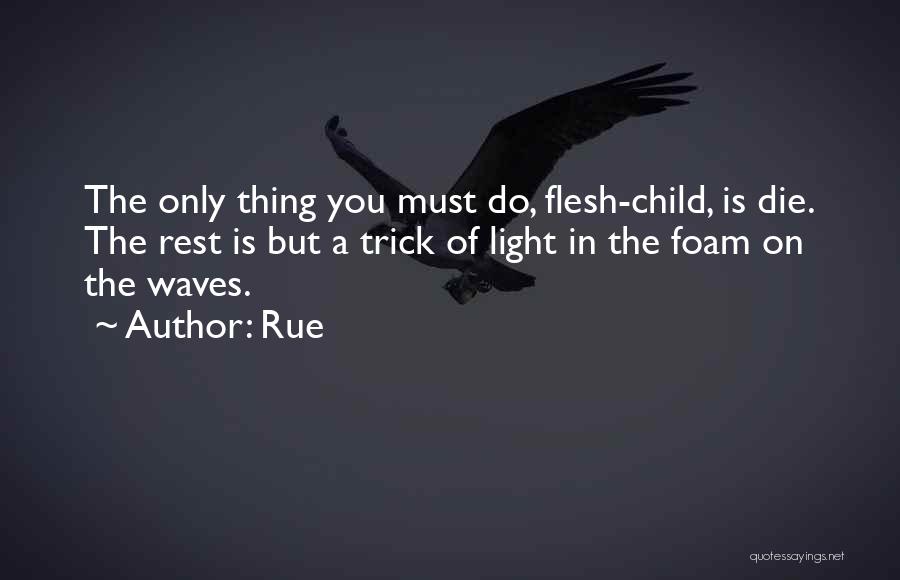 Rue Quotes: The Only Thing You Must Do, Flesh-child, Is Die. The Rest Is But A Trick Of Light In The Foam