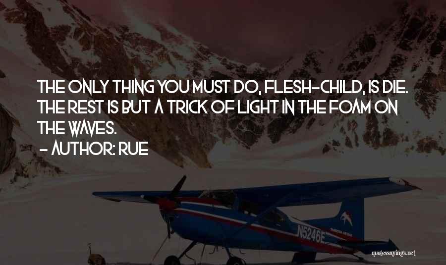 Rue Quotes: The Only Thing You Must Do, Flesh-child, Is Die. The Rest Is But A Trick Of Light In The Foam