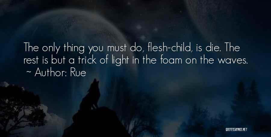 Rue Quotes: The Only Thing You Must Do, Flesh-child, Is Die. The Rest Is But A Trick Of Light In The Foam